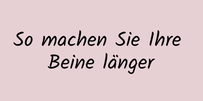 So machen Sie Ihre Beine länger