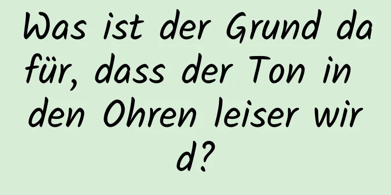 Was ist der Grund dafür, dass der Ton in den Ohren leiser wird?