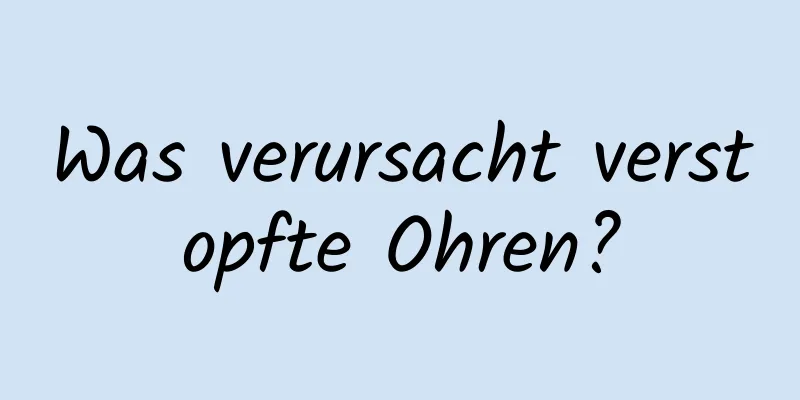 Was verursacht verstopfte Ohren?