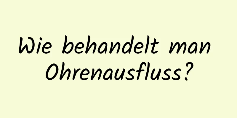 Wie behandelt man Ohrenausfluss?