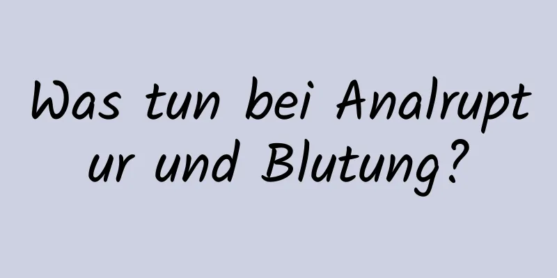 Was tun bei Analruptur und Blutung?