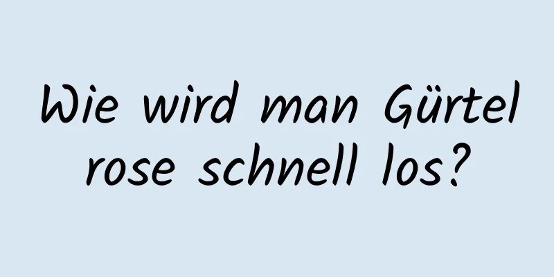 Wie wird man Gürtelrose schnell los?