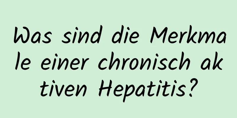 Was sind die Merkmale einer chronisch aktiven Hepatitis?