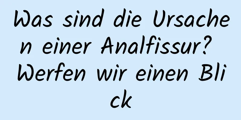 Was sind die Ursachen einer Analfissur? Werfen wir einen Blick