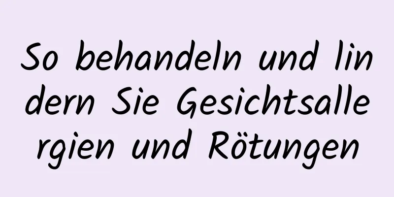 So behandeln und lindern Sie Gesichtsallergien und Rötungen