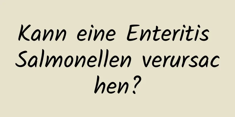 Kann eine Enteritis Salmonellen verursachen?