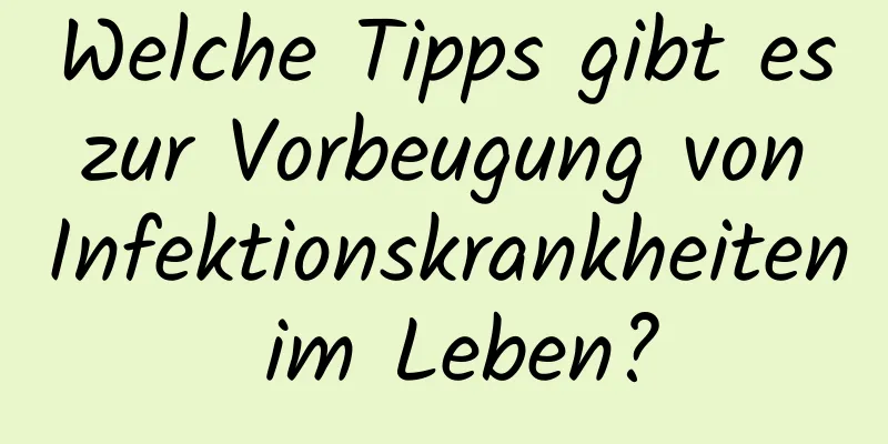 Welche Tipps gibt es zur Vorbeugung von Infektionskrankheiten im Leben?