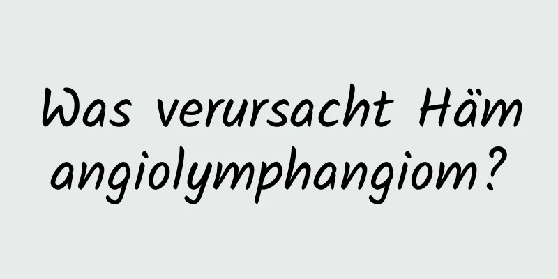 Was verursacht Hämangiolymphangiom?