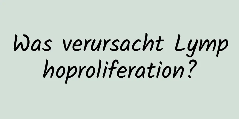 Was verursacht Lymphoproliferation?