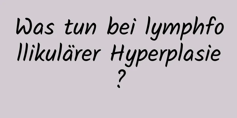 Was tun bei lymphfollikulärer Hyperplasie?