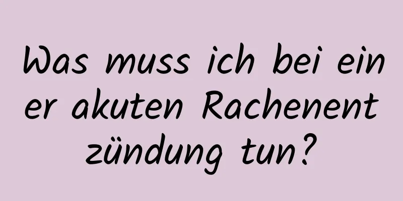 Was muss ich bei einer akuten Rachenentzündung tun?