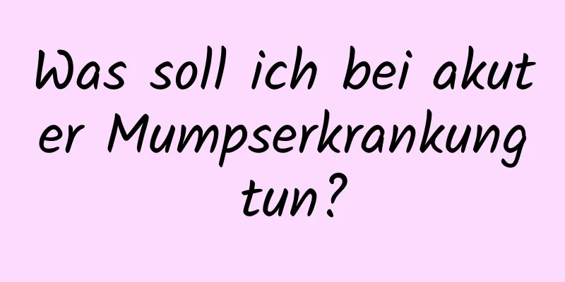 Was soll ich bei akuter Mumpserkrankung tun?