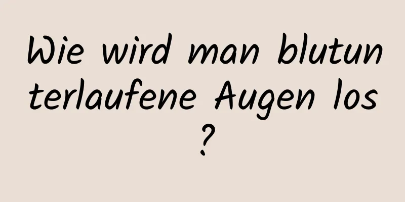 Wie wird man blutunterlaufene Augen los?