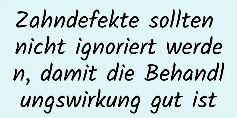 Zahndefekte sollten nicht ignoriert werden, damit die Behandlungswirkung gut ist