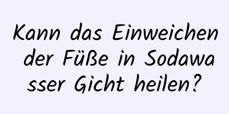 Kann das Einweichen der Füße in Sodawasser Gicht heilen?