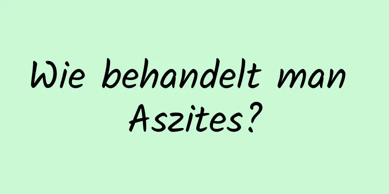Wie behandelt man Aszites?
