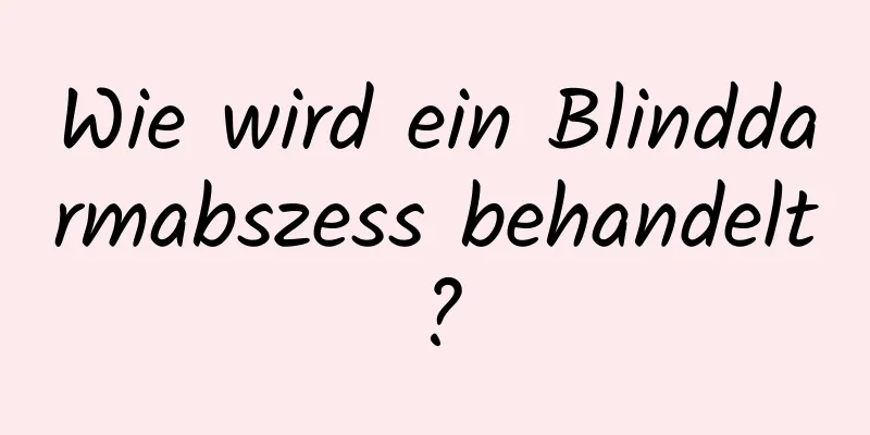 Wie wird ein Blinddarmabszess behandelt?