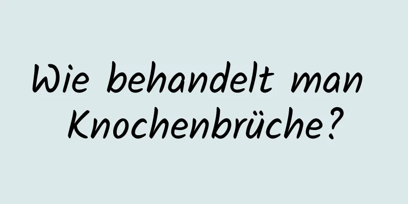 Wie behandelt man Knochenbrüche?