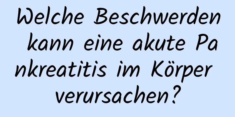 Welche Beschwerden kann eine akute Pankreatitis im Körper verursachen?
