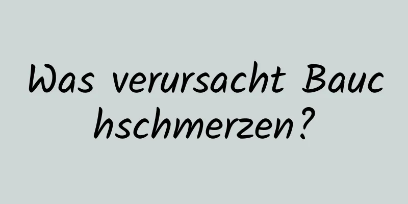Was verursacht Bauchschmerzen?