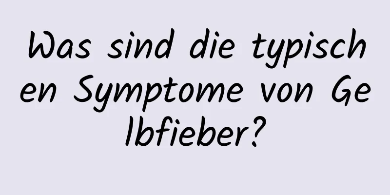 Was sind die typischen Symptome von Gelbfieber?