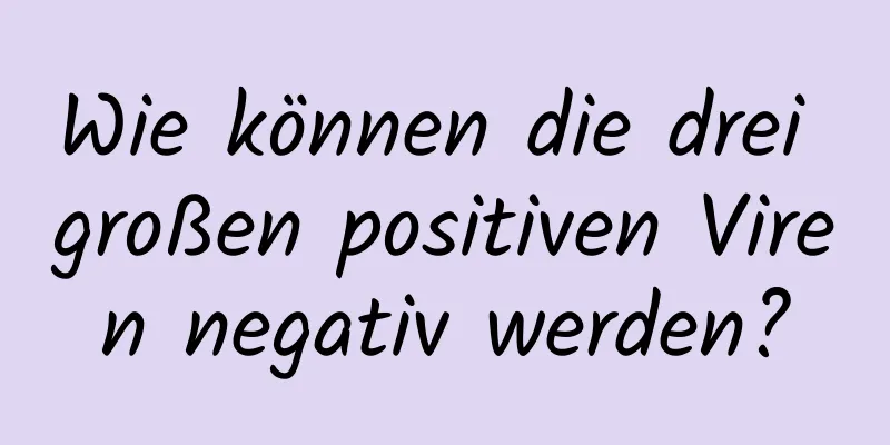 Wie können die drei großen positiven Viren negativ werden?