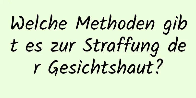 Welche Methoden gibt es zur Straffung der Gesichtshaut?
