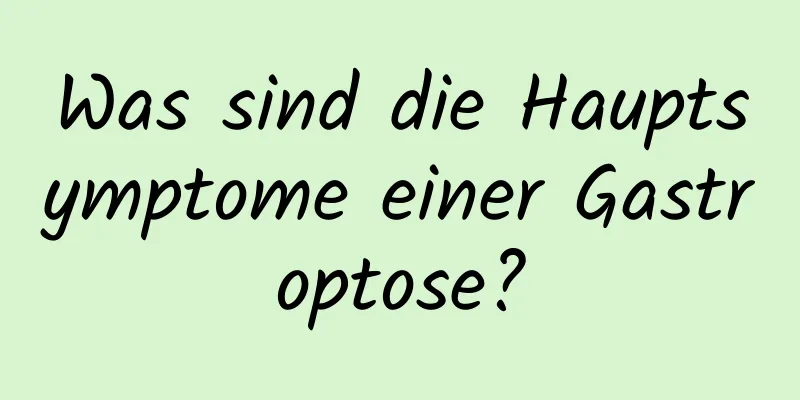 Was sind die Hauptsymptome einer Gastroptose?