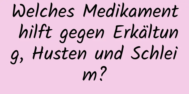 Welches Medikament hilft gegen Erkältung, Husten und Schleim?