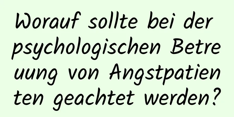 Worauf sollte bei der psychologischen Betreuung von Angstpatienten geachtet werden?