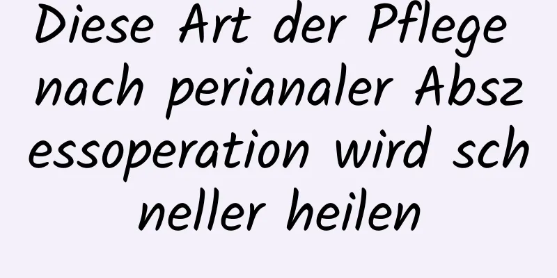 Diese Art der Pflege nach perianaler Abszessoperation wird schneller heilen