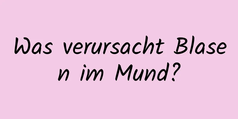 Was verursacht Blasen im Mund?