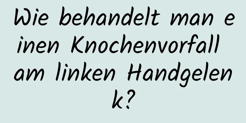 Wie behandelt man einen Knochenvorfall am linken Handgelenk?