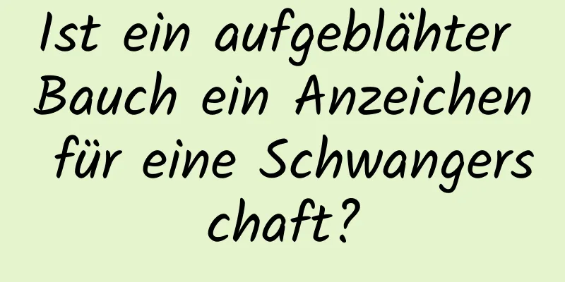 Ist ein aufgeblähter Bauch ein Anzeichen für eine Schwangerschaft?