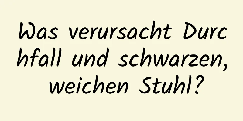 Was verursacht Durchfall und schwarzen, weichen Stuhl?