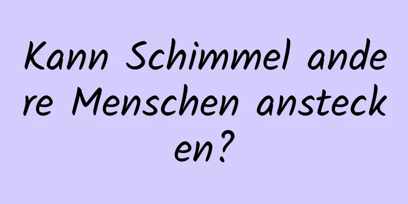 Kann Schimmel andere Menschen anstecken?