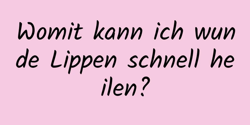 Womit kann ich wunde Lippen schnell heilen?