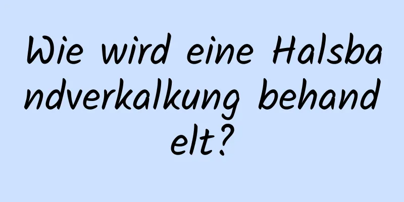 Wie wird eine Halsbandverkalkung behandelt?