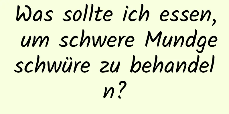 Was sollte ich essen, um schwere Mundgeschwüre zu behandeln?