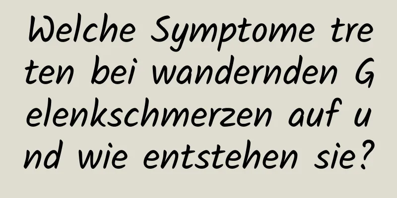 Welche Symptome treten bei wandernden Gelenkschmerzen auf und wie entstehen sie?