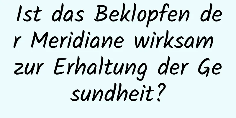 Ist das Beklopfen der Meridiane wirksam zur Erhaltung der Gesundheit?
