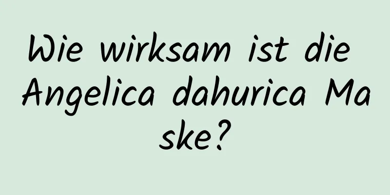 Wie wirksam ist die Angelica dahurica Maske?