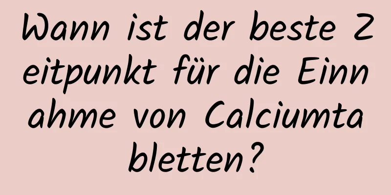 Wann ist der beste Zeitpunkt für die Einnahme von Calciumtabletten?
