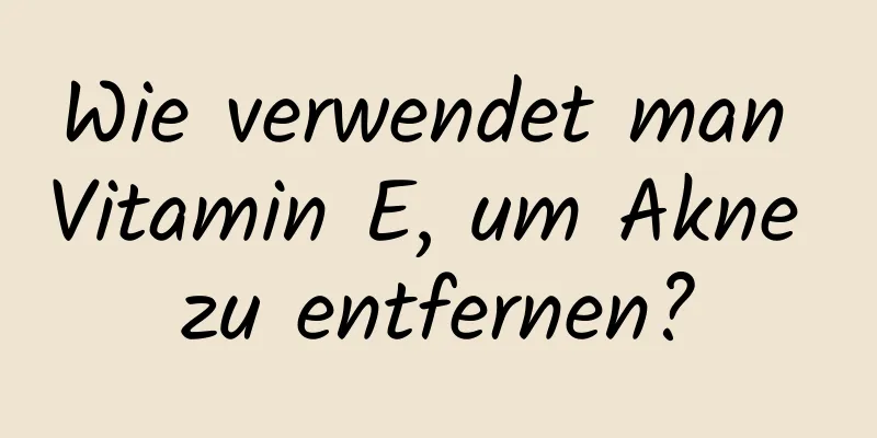 Wie verwendet man Vitamin E, um Akne zu entfernen?
