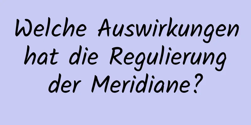 Welche Auswirkungen hat die Regulierung der Meridiane?