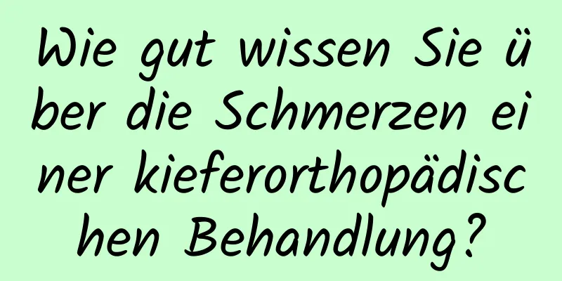 Wie gut wissen Sie über die Schmerzen einer kieferorthopädischen Behandlung?