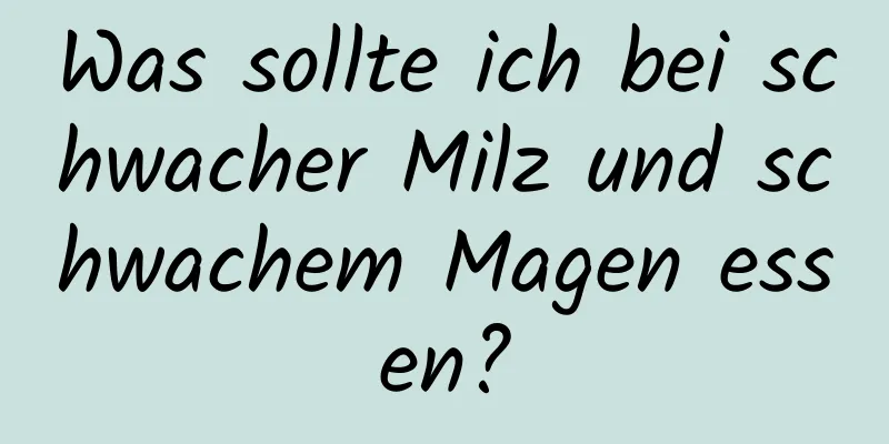Was sollte ich bei schwacher Milz und schwachem Magen essen?