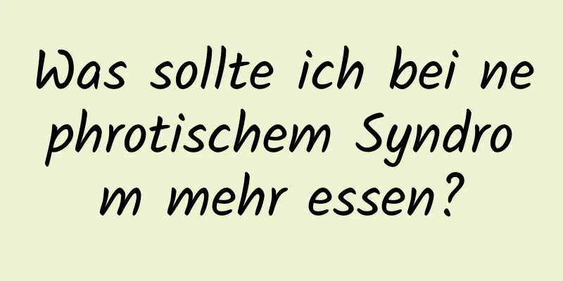 Was sollte ich bei nephrotischem Syndrom mehr essen?