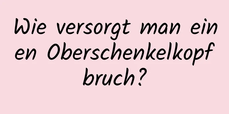 Wie versorgt man einen Oberschenkelkopfbruch?