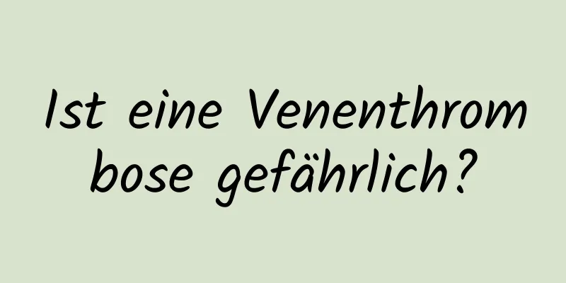Ist eine Venenthrombose gefährlich?